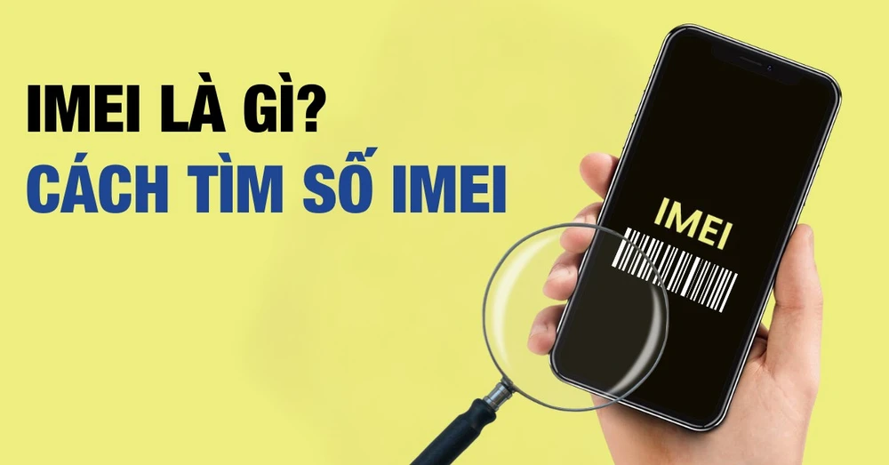 IMEI là gì? Cách tìm số IMEI của điện thoại mà bạn nên biết