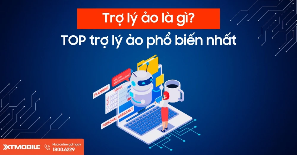 Trợ lý ảo là gì? Top 6 trợ lý ảo phổ biến nhất mà bạn nên biết!