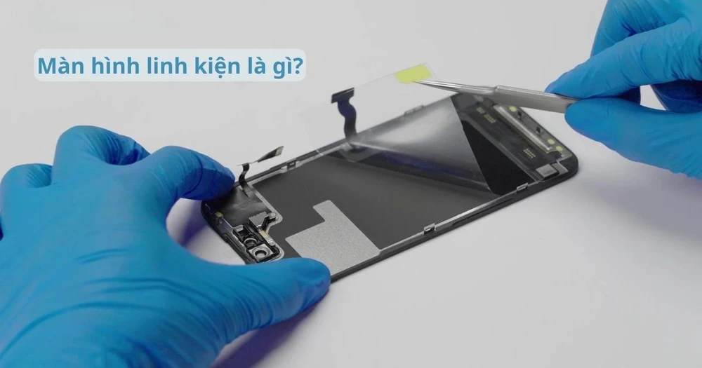 Màn hình linh kiện là gì? Liệu có nên thay không?