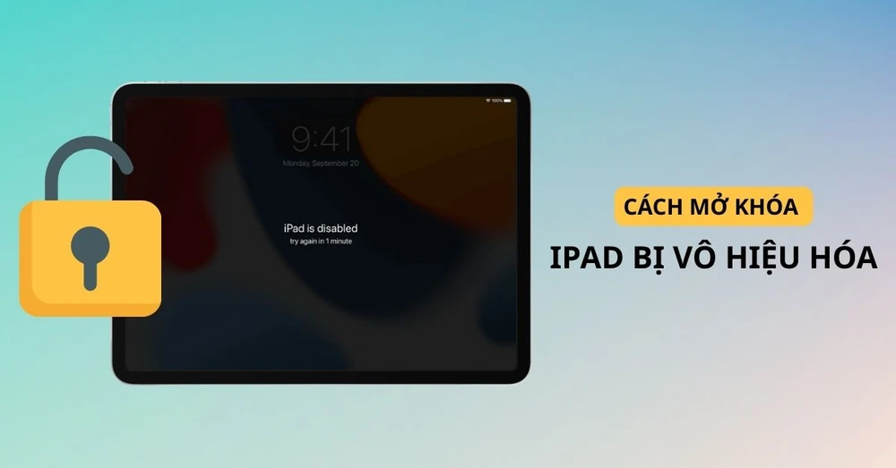 iPad bị vô hiệu hóa: Nguyên nhân và cách mở khóa iPad