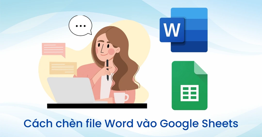 Cách chèn file Word vào Google Sheets cực kỳ đơn giản