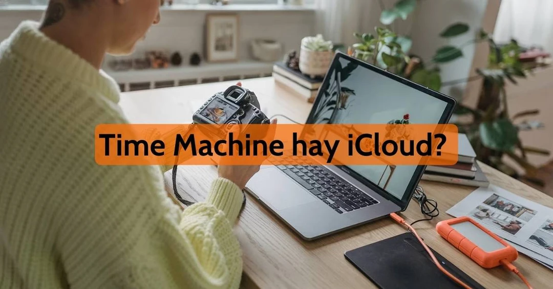 Chọn Time Machine hay iCloud để sao lưu dữ liệu trên Macbook?