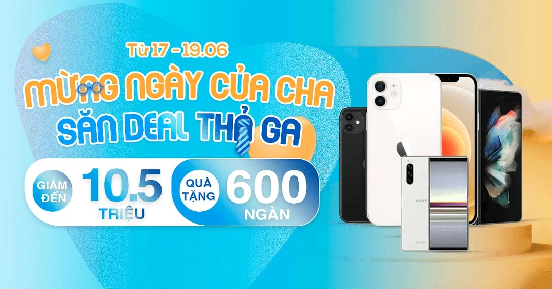 Father Day - Sale ngất ngây: Điện thoại, máy tính bảng giảm đến 10,5 triệu