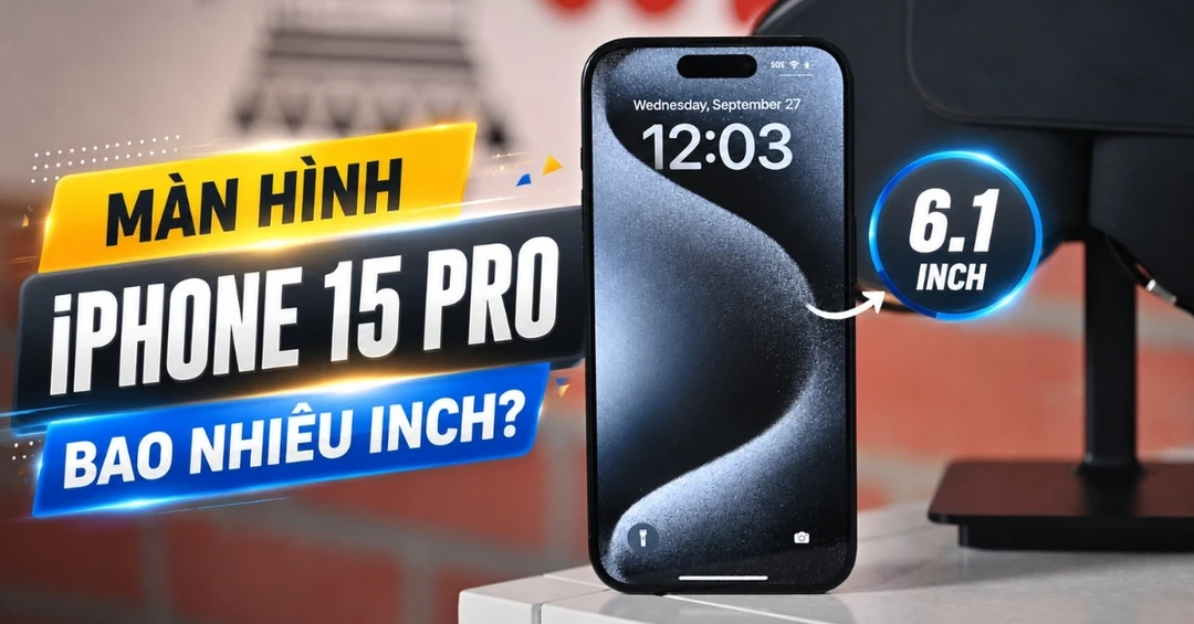 Màn hình iPhone 15 Pro bao nhiêu inch? Có gì đặc biệt?