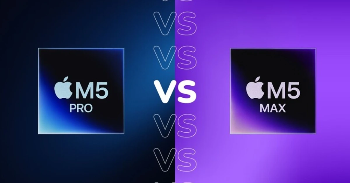 So sánh Apple M5 Pro và M5 Max: Hai con chip cao cấp này có gì khác biệt?