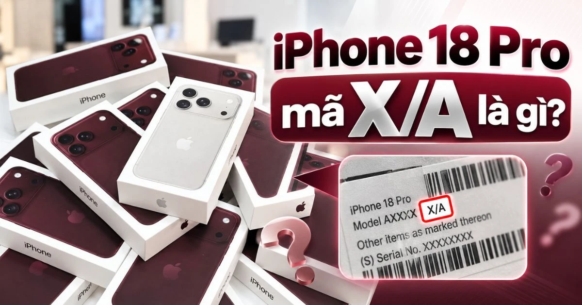 iPhone 18 Pro mã X/A là gì? Có phải hàng chính hãng không?