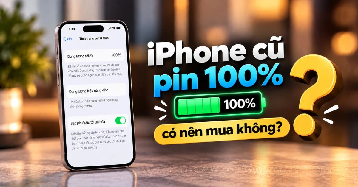 iPhone cũ pin 100% có nên mua không? Cách kiểm tra để chọn máy đáng tiền